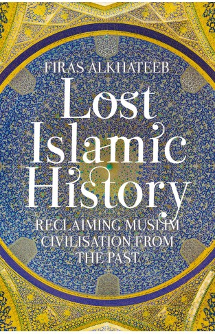 Lost Islamic History  Reclaiming Muslim Civilisation From The Past